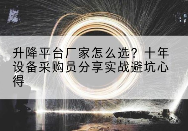 大连升降平台厂家-怎么选？十年设备采购员分享实战避坑心得