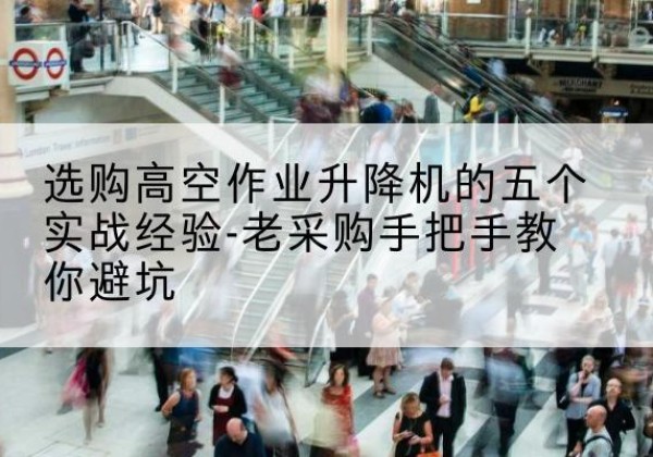 大连高空作业升降机厂家-选购高空作业升降机的五个实战经验-老采购手把手教你避坑
