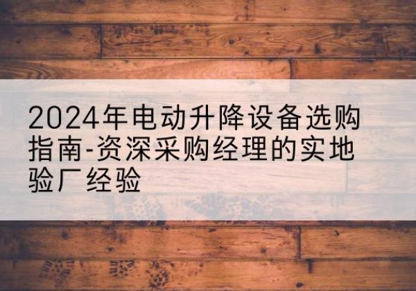 大连电动剪叉升降平台厂家-2024年电动升降设备选购指南-资深采购经理的实地验厂经验