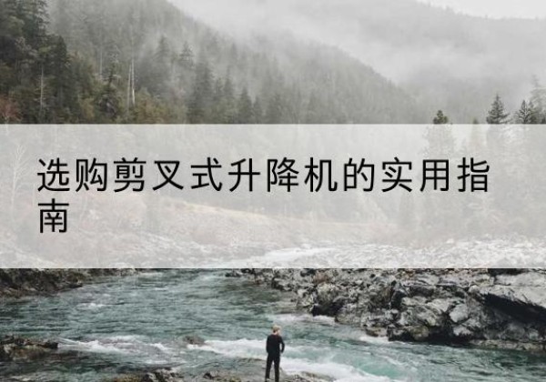 大连剪叉式升降机怎么选-选购剪叉式升降机的实用指南
