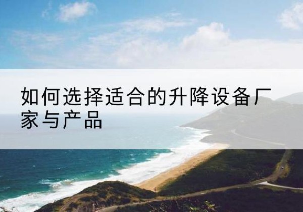 大连电动升降平台厂家-如何选择适合的升降设备厂家与产品